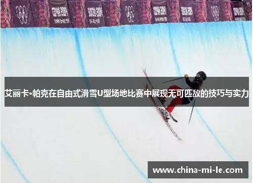 艾丽卡·帕克在自由式滑雪U型场地比赛中展现无可匹敌的技巧与实力