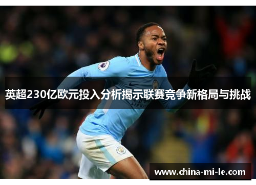 英超230亿欧元投入分析揭示联赛竞争新格局与挑战