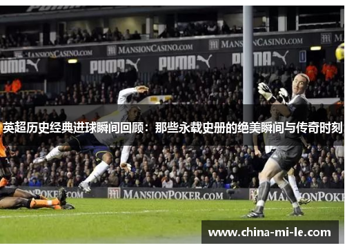 英超历史经典进球瞬间回顾：那些永载史册的绝美瞬间与传奇时刻