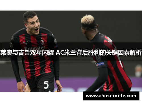 莱奥与吉鲁双星闪耀 AC米兰背后胜利的关键因素解析 莱奥与吉鲁双星闪耀 AC米兰背后胜利的关键因素解析