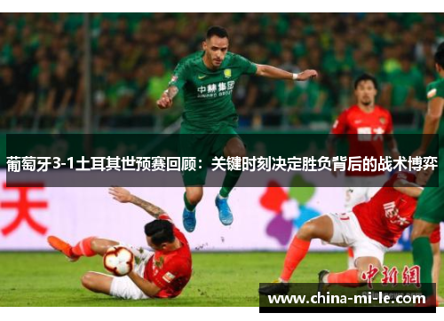 葡萄牙3-1土耳其世预赛回顾:关键时刻决定胜负背后的战术博弈 葡萄牙3-1土耳其世预赛回顾:关键时刻决定胜负背后的战术博弈