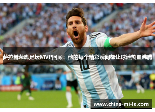 萨拉赫荣膺足坛MVP回顾:他的每个精彩瞬间都让球迷热血沸腾 萨拉赫荣膺足坛MVP回顾:他的每个精彩瞬间都让球迷热血沸腾