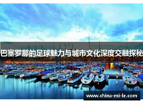 巴塞罗那的足球魅力与城市文化深度交融探秘 巴塞罗那的足球魅力与城市文化深度交融探秘