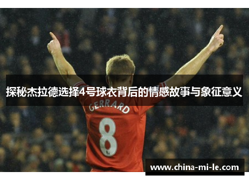 探秘杰拉德选择4号球衣背后的情感故事与象征意义 探秘杰拉德选择4号球衣背后的情感故事与象征意义