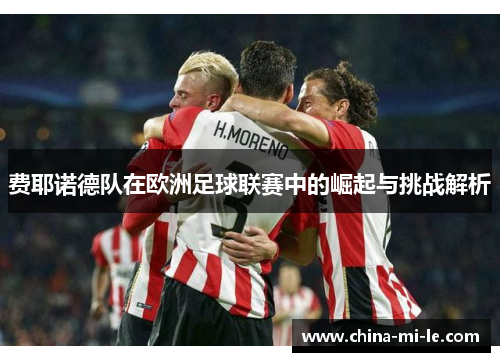 费耶诺德队在欧洲足球联赛中的崛起与挑战解析