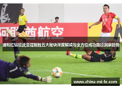 浦和红钻征战亚冠制胜五大秘诀深度解读与全方位成功路径洞察趋势