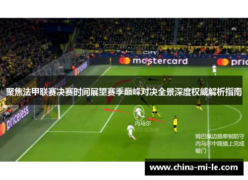 聚焦法甲联赛决赛时间展望赛季巅峰对决全景深度权威解析指南