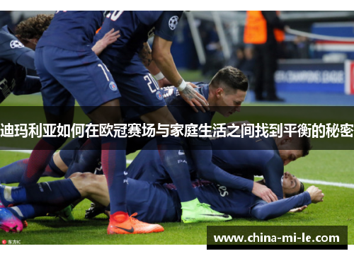 迪玛利亚如何在欧冠赛场与家庭生活之间找到平衡的秘密