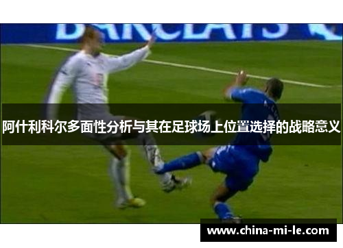 阿什利科尔多面性分析与其在足球场上位置选择的战略意义