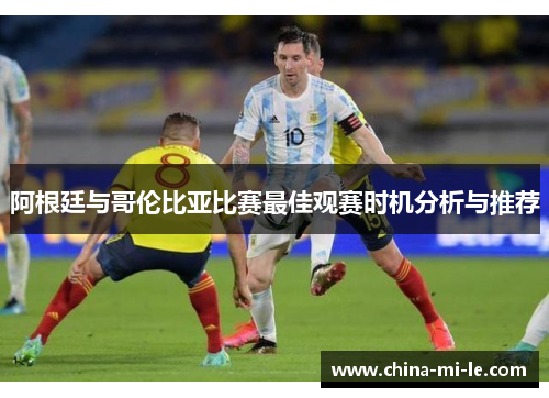 阿根廷与哥伦比亚比赛最佳观赛时机分析与推荐 阿根廷与哥伦比亚比赛最佳观赛时机分析与推荐