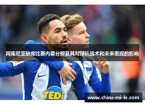 阿库尼亚缺席比赛内幕分析及其对球队战术和未来表现的影响
