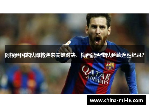 阿根廷国家队即将迎来关键对决，梅西能否带队延续连胜纪录？