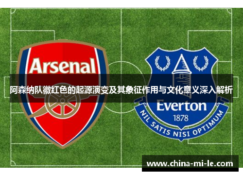 阿森纳队徽红色的起源演变及其象征作用与文化意义深入解析