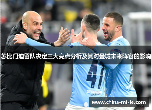 苏比门迪留队决定三大亮点分析及其对曼城未来阵容的影响