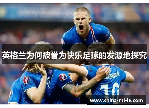 英格兰为何被誉为快乐足球的发源地探究 英格兰为何被誉为快乐足球的发源地探究