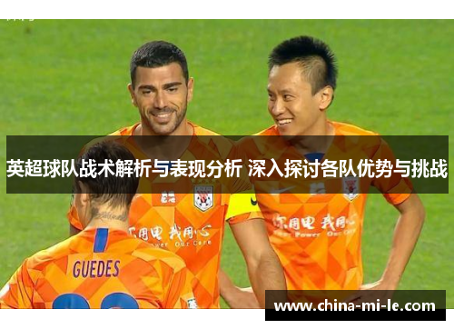 英超球队战术解析与表现分析 深入探讨各队优势与挑战