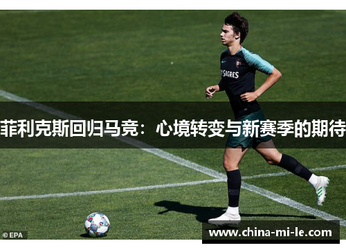 菲利克斯回归马竞：心境转变与新赛季的期待
