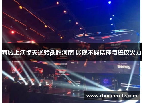 蓉城上演惊天逆转战胜河南 展现不屈精神与进攻火力