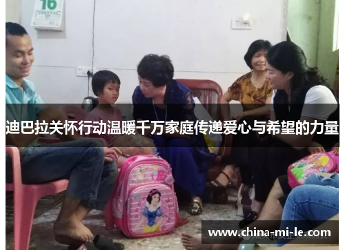 迪巴拉关怀行动温暖千万家庭传递爱心与希望的力量 迪巴拉关怀行动温暖千万家庭传递爱心与希望的力量