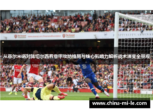 从菲尔米诺对阵切尔西看意甲攻防格局与核心影响力解析战术演变全景观 从菲尔米诺对阵切尔西看意甲攻防格局与核心影响力解析战术演变全景观