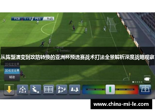 从阵型演变到攻防转换的亚洲杯预选赛战术打法全景解析深度战略观察 从阵型演变到攻防转换的亚洲杯预选赛战术打法全景解析深度战略观察