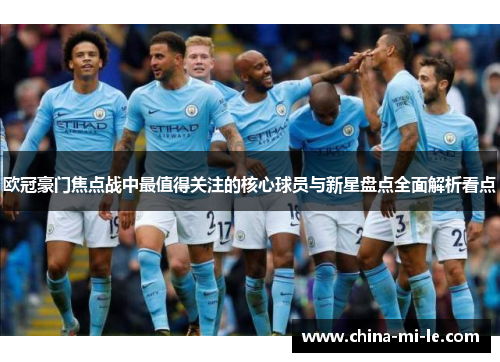 欧冠豪门焦点战中最值得关注的核心球员与新星盘点全面解析看点