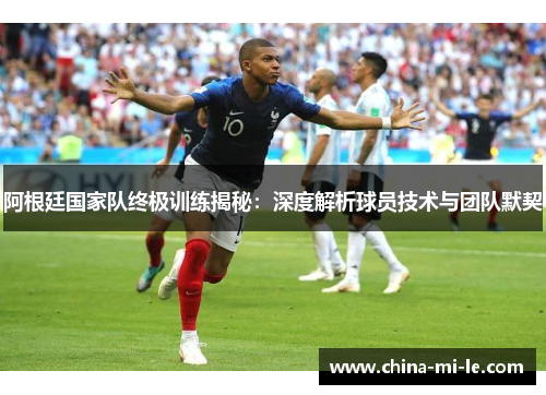 阿根廷国家队终极训练揭秘：深度解析球员技术与团队默契