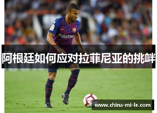 阿根廷如何应对拉菲尼亚的挑衅 阿根廷如何应对拉菲尼亚的挑衅