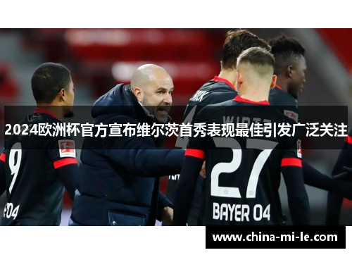 2024欧洲杯官方宣布维尔茨首秀表现最佳引发广泛关注