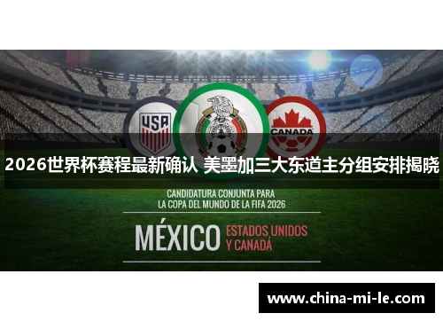 2026世界杯赛程最新确认 美墨加三大东道主分组安排揭晓