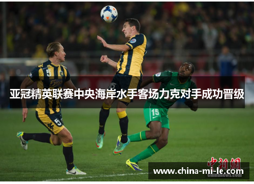 亚冠精英联赛中央海岸水手客场力克对手成功晋级 亚冠精英联赛中央海岸水手客场力克对手成功晋级