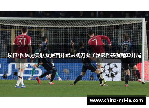 埃拉·图恩为曼联女足首开纪录助力女子足总杯决赛精彩开局