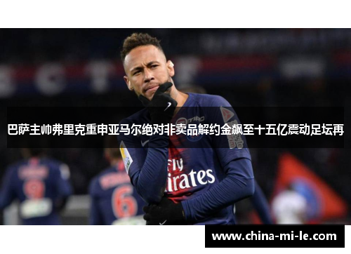 巴萨主帅弗里克重申亚马尔绝对非卖品解约金飙至十五亿震动足坛再