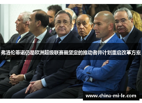 弗洛伦蒂诺仍是欧洲超级联赛最坚定的推动者并计划重启改革方案