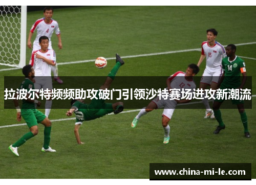 拉波尔特频频助攻破门引领沙特赛场进攻新潮流 拉波尔特频频助攻破门引领沙特赛场进攻新潮流