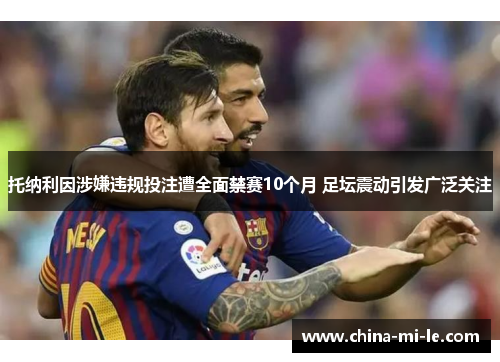 托纳利因涉嫌违规投注遭全面禁赛10个月 足坛震动引发广泛关注 托纳利因涉嫌违规投注遭全面禁赛10个月 足坛震动引发广泛关注