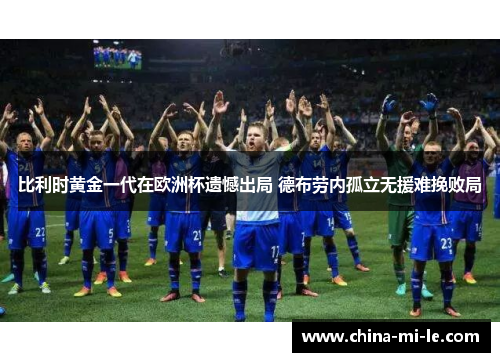 比利时黄金一代在欧洲杯遗憾出局 德布劳内孤立无援难挽败局 比利时黄金一代在欧洲杯遗憾出局 德布劳内孤立无援难挽败局