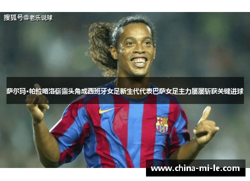 萨尔玛·帕拉略洛崭露头角成西班牙女足新生代代表巴萨女足主力屡屡斩获关键进球