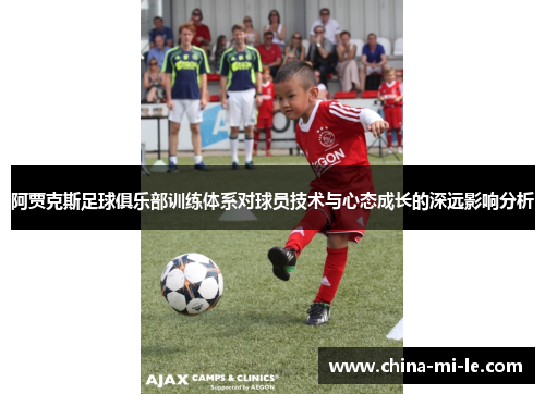 阿贾克斯足球俱乐部训练体系对球员技术与心态成长的深远影响分析