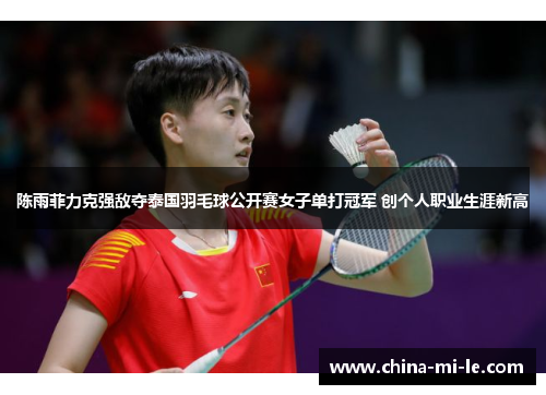 陈雨菲力克强敌夺泰国羽毛球公开赛女子单打冠军 创个人职业生涯新高