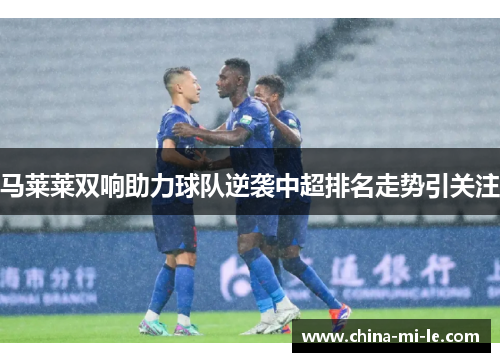 马莱莱双响助力球队逆袭中超排名走势引关注