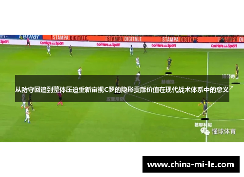 从防守回追到整体压迫重新审视C罗的隐形贡献价值在现代战术体系中的意义