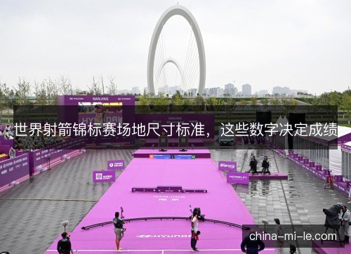 世界射箭锦标赛场地尺寸标准，这些数字决定成绩