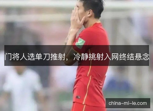 门将人选单刀推射，冷静挑射入网终结悬念