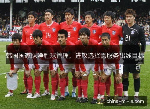 韩国国家队净胜球管理，进攻选择需服务出线目标